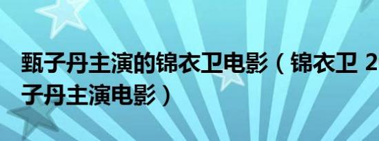 甄子丹主演的锦衣卫电影（锦衣卫 2010年甄子丹主演电影）