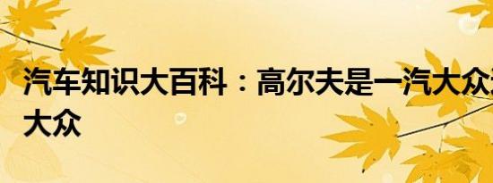 汽车知识大百科：高尔夫是一汽大众还是上海大众