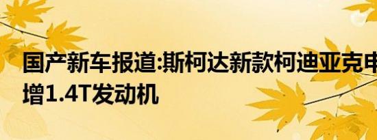 国产新车报道:斯柯达新款柯迪亚克申报图 新增1.4T发动机