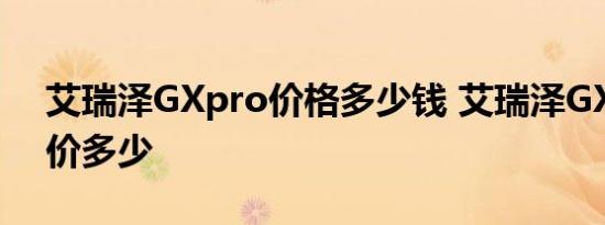 艾瑞泽GXpro价格多少钱 艾瑞泽GX Pro售价多少 