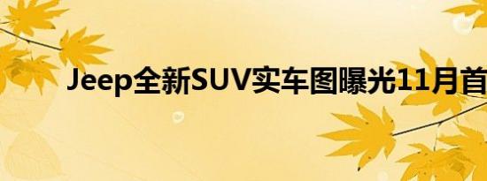 Jeep全新SUV实车图曝光11月首发