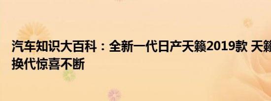 汽车知识大百科：全新一代日产天籁2019款 天籁2019年大换代惊喜不断