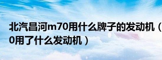 北汽昌河m70用什么牌子的发动机（昌河m70用了什么发动机）