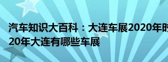 汽车知识大百科：大连车展2020年时间表 2020年大连有哪些车展