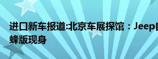 进口新车报道:北京车展探馆：Jeep自由侠青蜂版现身