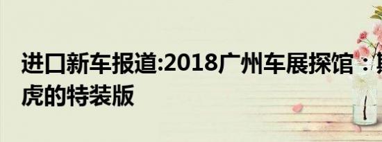 进口新车报道:2018广州车展探馆：斯巴鲁傲虎的特装版