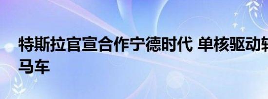 特斯拉官宣合作宁德时代 单核驱动转为三驾马车