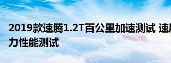 2019款速腾1.2T百公里加速测试 速腾1.2T动力性能测试