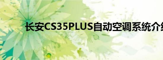 长安CS35PLUS自动空调系统介绍