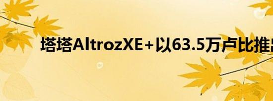 塔塔AltrozXE+以63.5万卢比推出