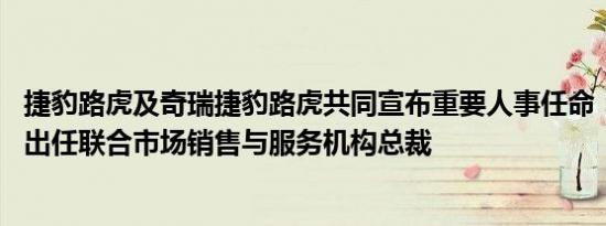 捷豹路虎及奇瑞捷豹路虎共同宣布重要人事任命： 李大龙将出任联合市场销售与服务机构总裁