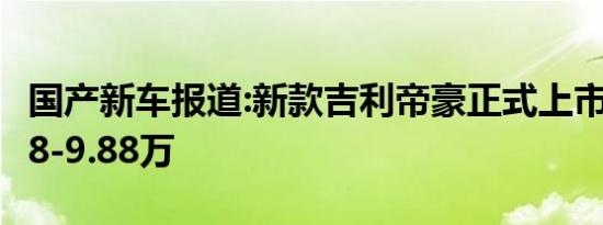 国产新车报道:新款吉利帝豪正式上市 售价6.98-9.88万