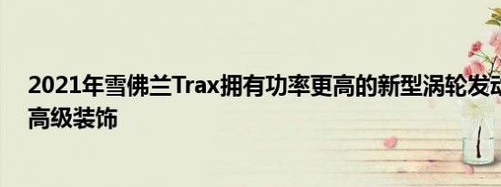 2021年雪佛兰Trax拥有功率更高的新型涡轮发动机失去了高级装饰