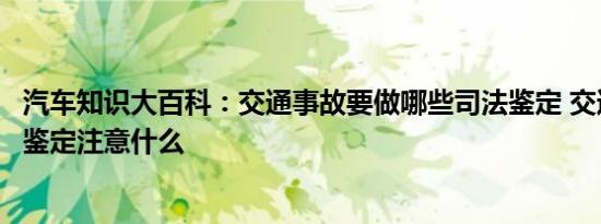 汽车知识大百科：交通事故要做哪些司法鉴定 交通事故司法鉴定注意什么