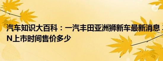 汽车知识大百科：一汽丰田亚洲狮新车最新消息 丰田ALLION上市时间售价多少