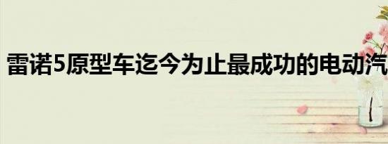 雷诺5原型车迄今为止最成功的电动汽车之一