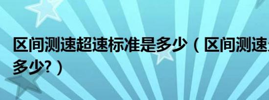 区间测速超速标准是多少（区间测速允许超速多少?）