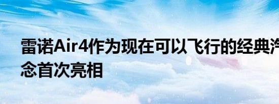 雷诺Air4作为现在可以飞行的经典汽车的概念首次亮相