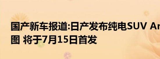 国产新车报道:日产发布纯电SUV Ariya预告图 将于7月15日首发