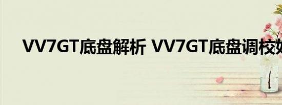 VV7GT底盘解析 VV7GT底盘调校如何 