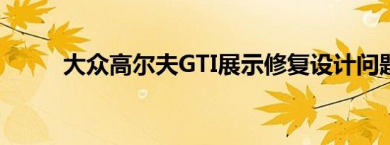 大众高尔夫GTI展示修复设计问题