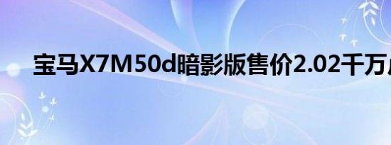 宝马X7M50d暗影版售价2.02千万卢比