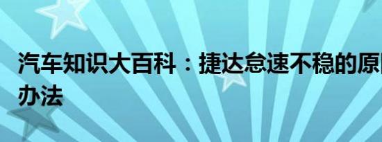 汽车知识大百科：捷达怠速不稳的原因及解决办法