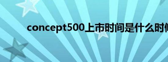 concept500上市时间是什么时候