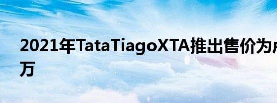 2021年TataTiagoXTA推出售价为卢比599万