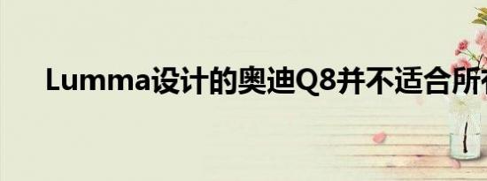 Lumma设计的奥迪Q8并不适合所有人