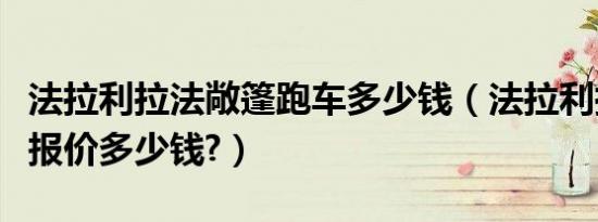 法拉利拉法敞篷跑车多少钱（法拉利拉法敞篷报价多少钱?）