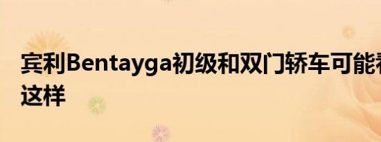 宾利Bentayga初级和双门轿车可能看起来像这样