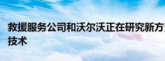 救援服务公司和沃尔沃正在研究新方法和解脱技术