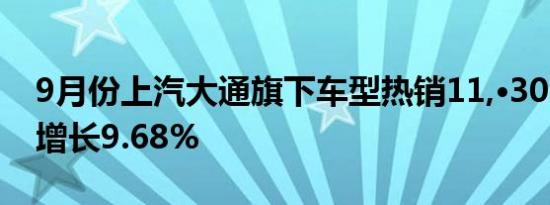 9月份上汽大通旗下车型热销11,·303辆环比增长9.68%