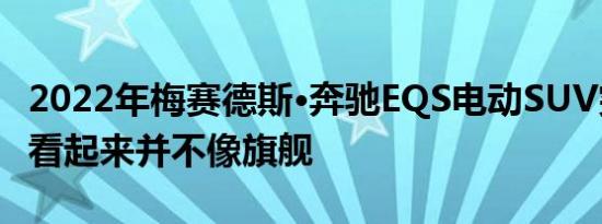 2022年梅赛德斯·奔驰EQS电动SUV突飞猛进看起来并不像旗舰