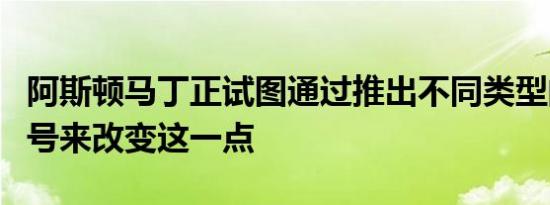 阿斯顿马丁正试图通过推出不同类型的V12型号来改变这一点