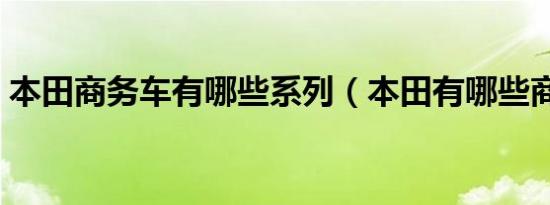 本田商务车有哪些系列（本田有哪些商务车）