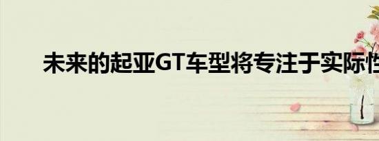 未来的起亚GT车型将专注于实际性能