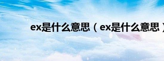 ex是什么意思（ex是什么意思）