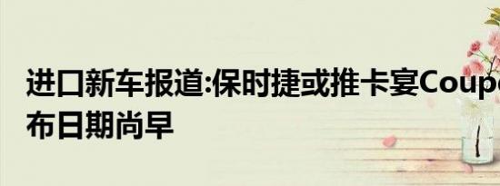 进口新车报道:保时捷或推卡宴Coupe车型 发布日期尚早