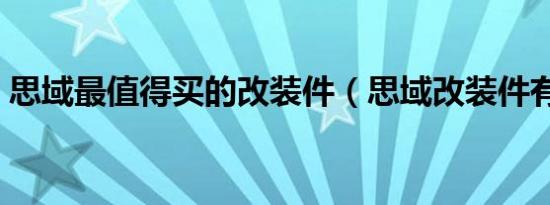 思域最值得买的改装件（思域改装件有哪些）