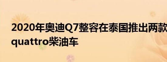 2020年奥迪Q7整容在泰国推出两款45 TDI quattro柴油车