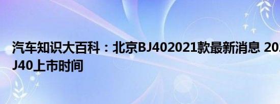 汽车知识大百科：北京BJ402021款最新消息 2021款北京BJ40上市时间