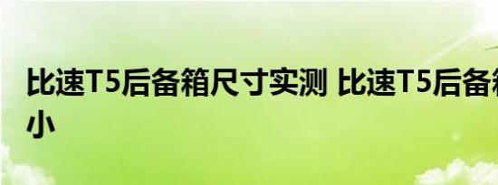 比速T5后备箱尺寸实测 比速T5后备箱空间大小