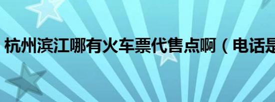 杭州滨江哪有火车票代售点啊（电话是多少）