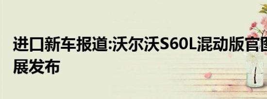 进口新车报道:沃尔沃S60L混动版官图 北京车展发布