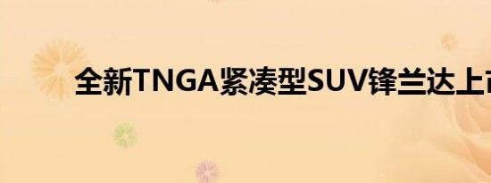 全新TNGA紧凑型SUV锋兰达上市