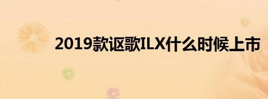 2019款讴歌ILX什么时候上市 