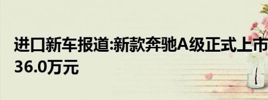 进口新车报道:新款奔驰A级正式上市 售23.4-36.0万元