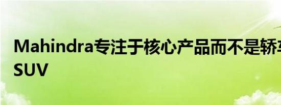 Mahindra专注于核心产品而不是轿车或迷你SUV